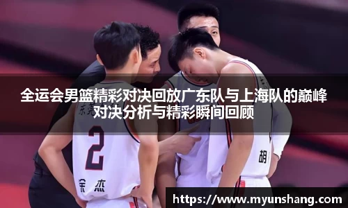 全运会男篮精彩对决回放广东队与上海队的巅峰对决分析与精彩瞬间回顾